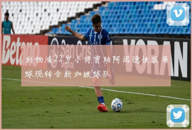 利物浦22岁小将曾助阿诺德快发角球现转会新加坡球队