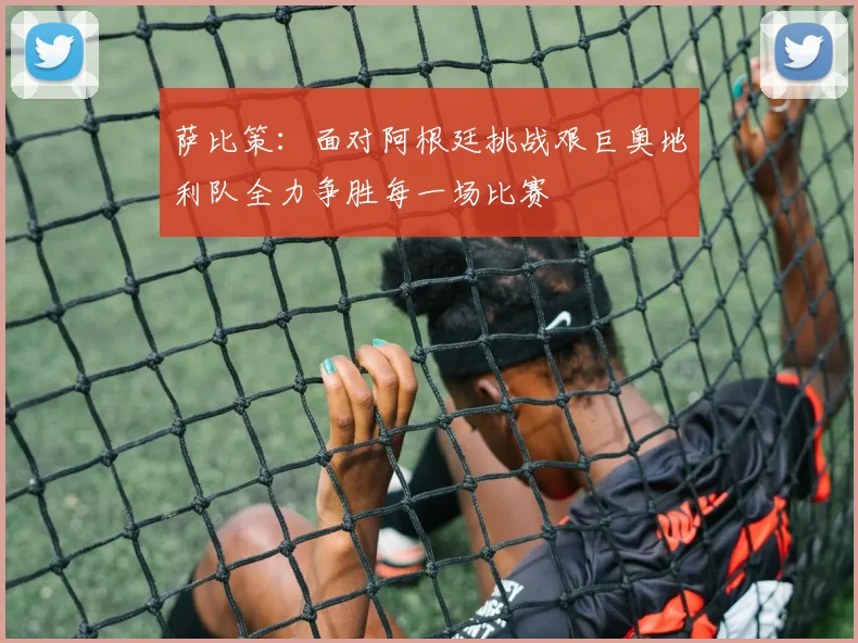 萨比策：面对阿根廷挑战艰巨奥地利队全力争胜每一场比赛
