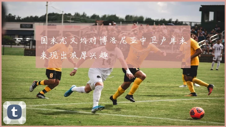 国米尤文均对博洛尼亚中卫卢库米表现出浓厚兴趣