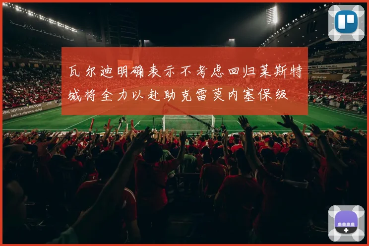 瓦尔迪明确表示不考虑回归莱斯特城将全力以赴助克雷莫内塞保级