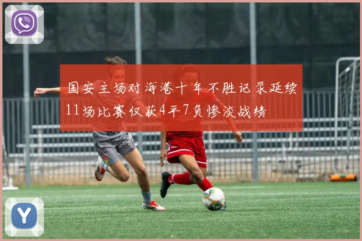 国安主场对海港十年不胜记录延续11场比赛仅获4平7负惨淡战绩