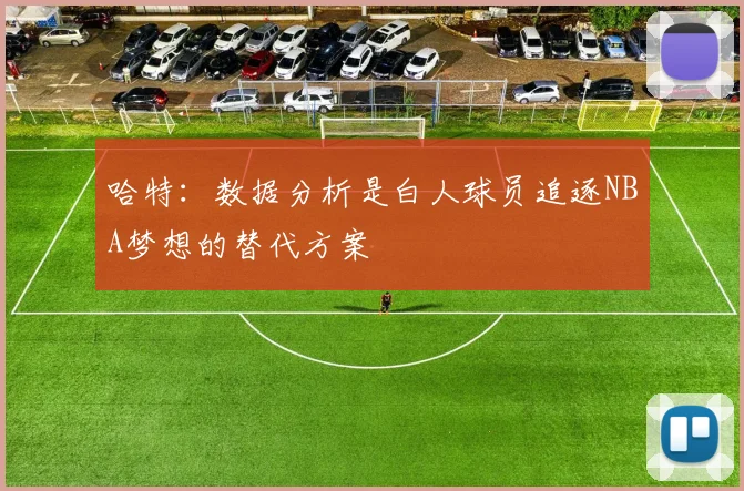 哈特：数据分析是白人球员追逐NBA梦想的替代方案