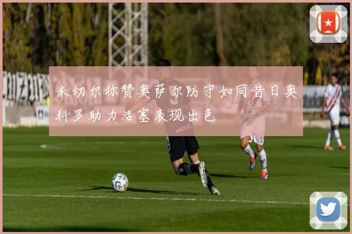 米切尔称赞奥萨尔防守如同昔日奥科罗助力活塞表现出色