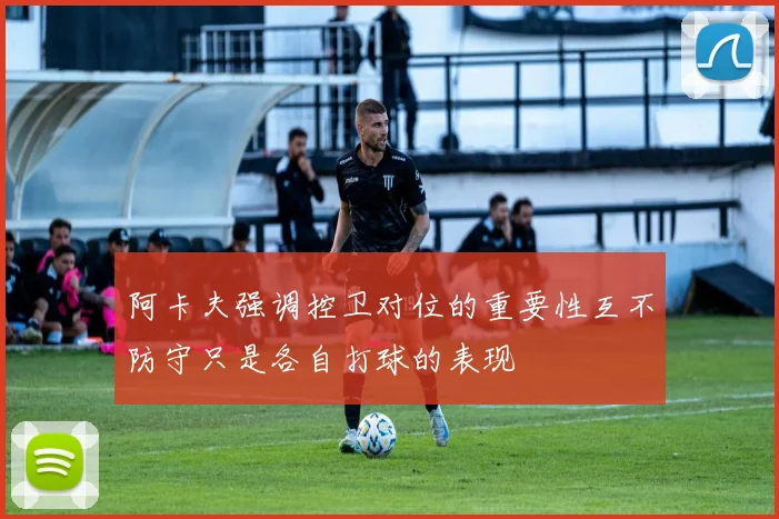 阿卡夫强调控卫对位的重要性互不防守只是各自打球的表现