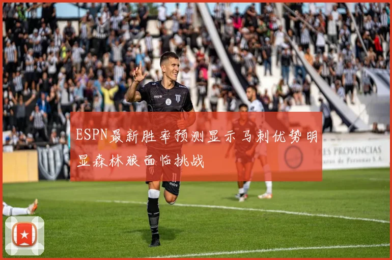 ESPN最新胜率预测显示马刺优势明显森林狼面临挑战