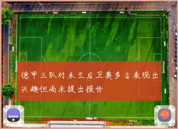 德甲三队对米兰后卫奥多古表现出兴趣但尚未提出报价